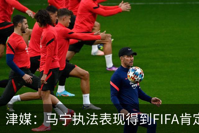 津媒：马宁执法表现得到FIFA肯定，大部分业内人也认为他控场沉稳